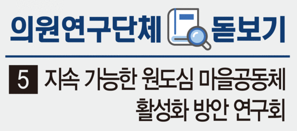 [의원연구단체 돋보기] (5) 지속 가능한 원도심 마을공동체 활성화 방안 연구회