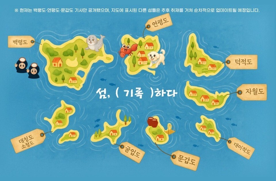▲ 인천 옹진군 백령도·연평도·문갑도 3개 섬에 대한 기사가 공개됐으며 지도에는 추후 공개 예정인 대청도·소청도, 굴업도, 자월도, 덕적도, 대이작도 등 총 8개 섬이 함께 표시돼 있다. 섬마다 해녀·점박이물범·꽃게·풍산개·독공장 등 아이콘을 배치해 각 섬의 대표적인 이미지를 상징적으로 보여준다. 